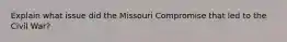 Explain what issue did the Missouri Compromise that led to the Civil War?