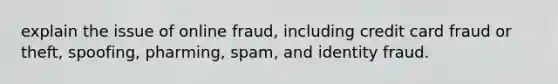 explain the issue of online fraud, including credit card fraud or theft, spoofing, pharming, spam, and identity fraud.