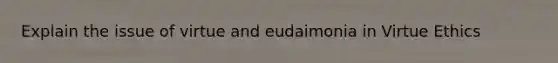 Explain the issue of virtue and eudaimonia in Virtue Ethics