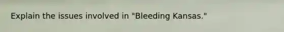 Explain the issues involved in "Bleeding Kansas."