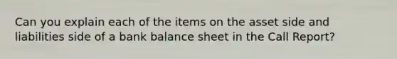 Can you explain each of the items on the asset side and liabilities side of a bank balance sheet in the Call Report?