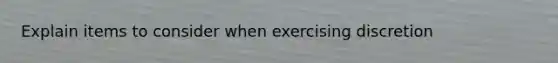 Explain items to consider when exercising discretion