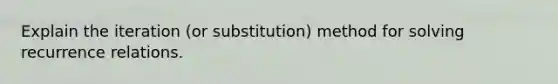 Explain the iteration (or substitution) method for solving recurrence relations.