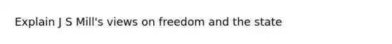 Explain J S Mill's views on freedom and the state