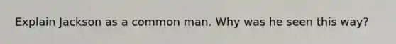 Explain Jackson as a common man. Why was he seen this way?