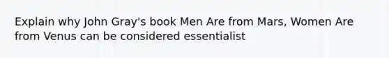 Explain why John Gray's book Men Are from Mars, Women Are from Venus can be considered essentialist