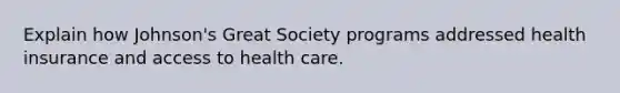 Explain how Johnson's Great Society programs addressed health insurance and access to health care.