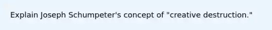 Explain Joseph Schumpeter's concept of "creative destruction."