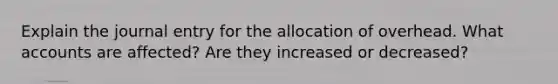 Explain the journal entry for the allocation of overhead. Wha<a href='https://www.questionai.com/knowledge/k7x83BRk9p-t-accounts' class='anchor-knowledge'>t accounts</a> are affected? Are they increased or decreased?