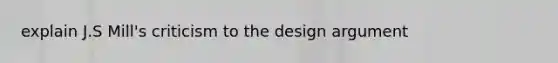 explain J.S Mill's criticism to the design argument