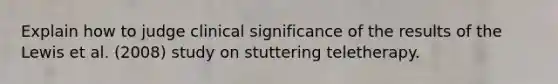 Explain how to judge clinical significance of the results of the Lewis et al. (2008) study on stuttering teletherapy.