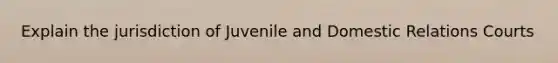 Explain the jurisdiction of Juvenile and Domestic Relations Courts