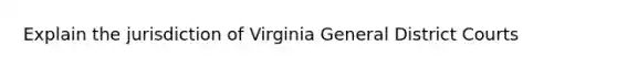 Explain the jurisdiction of Virginia General District Courts