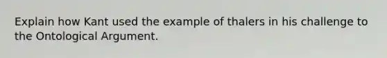 Explain how Kant used the example of thalers in his challenge to the Ontological Argument.