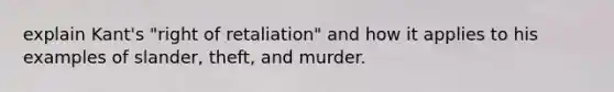 explain Kant's "right of retaliation" and how it applies to his examples of slander, theft, and murder.