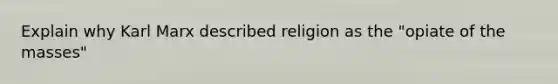 Explain why Karl Marx described religion as the "opiate of the masses"