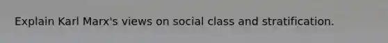 Explain Karl Marx's views on social class and stratification.