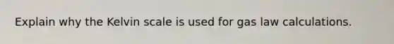 Explain why the Kelvin scale is used for gas law calculations.