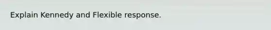 Explain Kennedy and Flexible response.