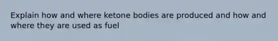 Explain how and where <a href='https://www.questionai.com/knowledge/kR9thwvAYz-ketone-bodies' class='anchor-knowledge'>ketone bodies</a> are produced and how and where they are used as fuel