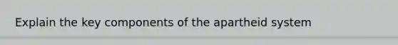 Explain the key components of the apartheid system