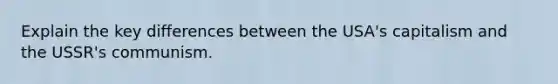 Explain the key differences between the USA's capitalism and the USSR's communism.