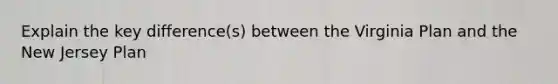 Explain the key difference(s) between the Virginia Plan and the New Jersey Plan