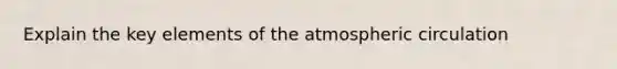 Explain the key elements of the atmospheric circulation