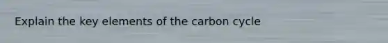 Explain the key elements of the carbon cycle