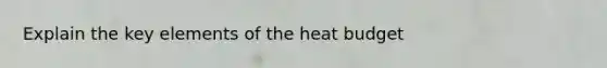 Explain the key elements of the heat budget