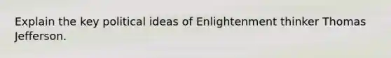 Explain the key political ideas of Enlightenment thinker Thomas Jefferson.