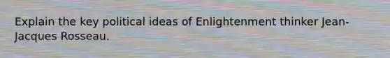 Explain the key political ideas of Enlightenment thinker Jean-Jacques Rosseau.