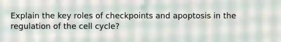 Explain the key roles of checkpoints and apoptosis in the regulation of the <a href='https://www.questionai.com/knowledge/keQNMM7c75-cell-cycle' class='anchor-knowledge'>cell cycle</a>?