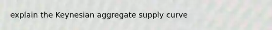 explain the Keynesian aggregate supply curve