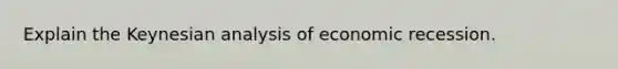 Explain the Keynesian analysis of economic recession.