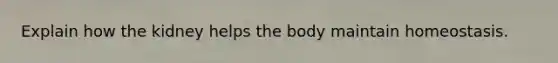 Explain how the kidney helps the body maintain homeostasis.