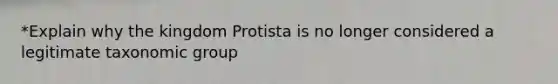 *Explain why the kingdom Protista is no longer considered a legitimate taxonomic group