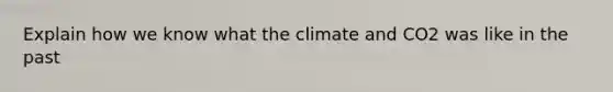 Explain how we know what the climate and CO2 was like in the past