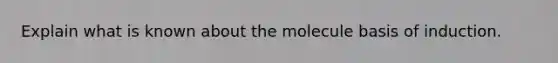 Explain what is known about the molecule basis of induction.