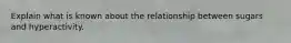 Explain what is known about the relationship between sugars and hyperactivity.