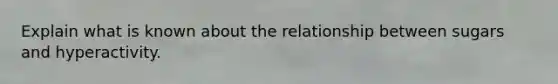 Explain what is known about the relationship between sugars and hyperactivity.