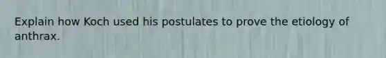 Explain how Koch used his postulates to prove the etiology of anthrax.