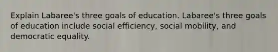 Explain Labaree's three goals of education. Labaree's three goals of education include social efficiency, social mobility, and democratic equality.