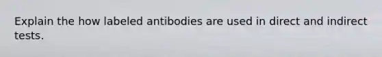 Explain the how labeled antibodies are used in direct and indirect tests.