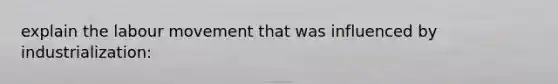 explain the labour movement that was influenced by industrialization: