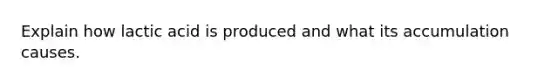 Explain how lactic acid is produced and what its accumulation causes.