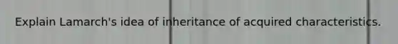 Explain Lamarch's idea of inheritance of acquired characteristics.