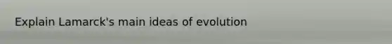 Explain Lamarck's main ideas of evolution