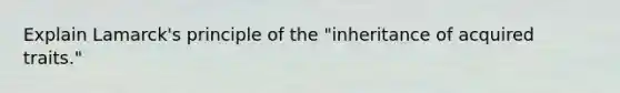 Explain Lamarck's principle of the "inheritance of acquired traits."