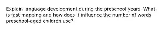 Explain language development during the preschool years. What is fast mapping and how does it influence the number of words preschool-aged children use?